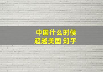 中国什么时候超越美国 知乎